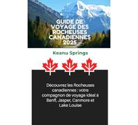 GUIDE DE VOYAGE DES ROCHEUSES CANADIENNES 2025: Découvrez les Rocheuses canadiennes : votre compagnon de voyage idéal à Banff, Jasper, Canmore et Lake Louise