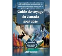 Guide de voyage du Canada 2025-2026 : Explorez, planifiez et vivez le meilleur du Grand Nord canadien:incontournables en 7 jours,aventures en famille,conseils pour les petits budgets et trésors cachés
