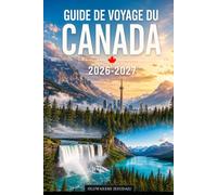 GUIDE DE VOYAGE DU CANADA 2026-2027: Explorez Toronto, les chutes du Niagara, le parc national de Banff, le lac Louise, Jasper, Vancouver, Montréal, ... de la nourriture locale et des conseils de...