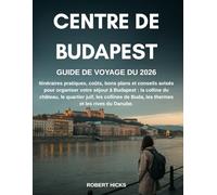 GUIDE DE VOYAGE DU CENTRE DE BUDAPEST 2026: Itinéraires pratiques, coûts, bons plans et conseils avisés pour organiser votre séjour à Budapest : la ... de Buda, les thermes et les rives du Danube.