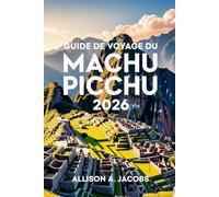 GUIDE DE VOYAGE DU MACHU PICCHU 2026: Le guide ultime pour visiter le Machu Picchu, Cusco et au-delà