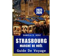 GUIDE DE VOYAGE DU MARCHÉ DE NOËL DE STRASBOURG 2025-2026: Un voyage festif à travers la plus ancienne capitale de Noël d'Europe
