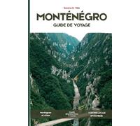 GUIDE DE VOYAGE DU MONTÉNÉGRO 2026: Un voyage initiatique à travers la baie de Kotor, ses villes côtières, ses paysages montagneux, ses parcs ... culinaires et l'art du slow travel.