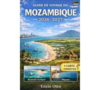GUIDE DE VOYAGE DU MOZAMBIQUE 2026-2027: Découvrez Maputo, Tofo, Inhambane, Vilankulo, l'archipel de Bazaruto, Ponta do Ouro et le parc national de ... visuels et des conseils de voyage pratiques