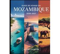 Guide de voyage du Mozambique 2026 - 2027: Guide complet du voyageur novice à Maputo, Tofo Beach, Ilha de Moçambique, les archipels de Bazaruto et des ... Pemba, Vilankulo, et les plus belles plages,