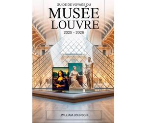 Guide de voyage du musée du Louvre 2025 - 2026: Explorez les trésors intemporels du musée d'art le plus emblématique au monde, avec la Joconde, la ... de Napoléon et le Lamassu mésopotamien......