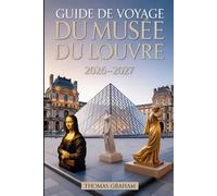 Guide de voyage du musée du Louvre 2026-2027: Explorez les chefs-d'œuvre de la Joconde, de la Vénus de Milo et de la Victoire ailée de Samothrace - ... de verre et des trésors cachés du Louvre.