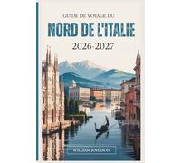 Guide de voyage du Nord de l'Italie 2026-2027: Votre compagnon pour Milan, Venise, les Dolomites, les Cinque-Terres, le lac de Côme, Vérone, Bologne, ... cachés les plus gratifiants entre les deux