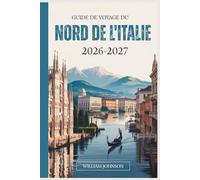 Guide de voyage du Nord de l'Italie 2026-2027: Votre compagnon pour Milan, Venise, les Dolomites, les Cinque-Terres, le lac de Côme, Vérone, Bologne, ... cachés les plus gratifiants entre les deux