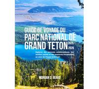 GUIDE DE VOYAGE DU PARC NATIONAL DE GRAND TETON 2025-2026: Explorez des sommets emblématiques, des sentiers cachés et des aventures inoubliables au cœur de l'Ouest Américain