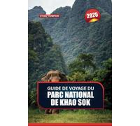 GUIDE DE VOYAGE DU PARC NATIONAL DE KHAO SOK 2025: Aventurez-vous dans la nature sauvage immaculée de la Thaïlande - Forêts tropicales anciennes, lacs sereins et faune exotique
