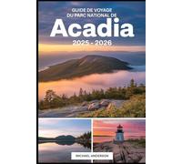 Guide de voyage du parc national de l'Acadia 2025 - 2026: Explorez le meilleur de Mount Desert Island et au-delà : levers de soleil sur les ... dans les ruches et les précipices...