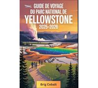 Guide de voyage du parc national de Yellowstone 2025-2026: Un livre détaillé et pratique pour explorer Old Faithful, Grand Prismatic Spring, Lamar ... Yellowstone, les sources chaudes gigantesques