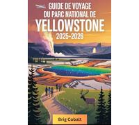 Guide de voyage du parc national de Yellowstone 2025-2026: Un livre détaillé et pratique pour explorer Old Faithful, Grand Prismatic Spring, Lamar ... Yellowstone, les sources chaudes gigantesques