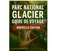 Guide de voyage du parc national des Glaciers 2025-2026: Découvrez la couronne du continent, des routes panoramiques, des randonnées épiques, des ... pour l'aventure ultime sur les glaciers.