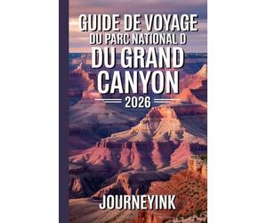 Guide De Voyage Du Parc National Du Grand Canyon 2026: Le guide indispensable 2026 avec cartes, itinéraires de randonnée, faune, histoire et ressources de voyage