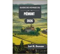 GUIDE DE VOYAGE DU PIÉMONT 2026: Itinéraires pratiques, traditions culinaires, routes panoramiques et attractions culturelles du nord de l'Italie