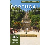 GUIDE DE VOYAGE DU PORTUGAL 2025: Explorez Lisbonne, Porto, l'Algarve et les joyaux cachés avec des conseils d'initiés et des itinéraires pratiques