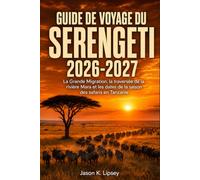 Guide de voyage du Serengeti 2026-2027: La Grande Migration, la traversée de la rivière Mara et les dates de la saison des safaris en Tanzanie