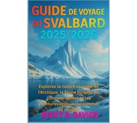 GUIDE DE VOYAGE DU SVALBARD 2025/2026: Explorez la nature sauvage de l'Arctique, la faune polaire, les colonies isolées et les aventures épiques au sommet du monde
