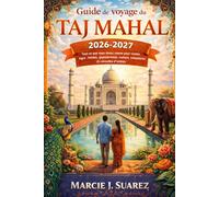 Guide de voyage du Taj Mahal 2026-2027: Tout ce que vous devez savoir pour visiter Agra : hôtels, gastronomie, culture, itinéraires et conseils d’initiés