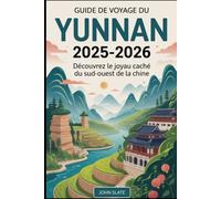 Guide de voyage du Yunnan 2025-2026 : Découvrez le joyau caché du sud-ouest de la Chine: De la forêt de pierre de Kunming au lac Erhai de Dali, en ... les rizières en terrasses de Yuanyang