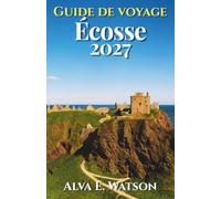 Guide de voyage Écosse 2027: Découvrir Édimbourg, Glasgow, les Highlands, l’île de Skye, châteaux, routes panoramiques, whisky, excursions et itinéraires pratiques