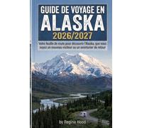 GUIDE DE VOYAGE EN ALASKA 2026/2027: Votre feuille de route pour découvrir l'Alaska, que vous soyez un nouveau visiteur ou un aventurier de retour