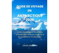 GUIDE DE VOYAGE EN ANTARCTIQUE 2026: « Votre compagnon d'aventure complet pour la faune, la glace et les expéditions inoubliables »