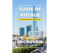 GUIDE DE VOYAGE EN ARABIE SAOUDITE 2025-2026: Guide 2025 de Riyad, Djeddah et La Mecque : trésors cachés, conseils de voyage et itinéraires sûrs pour les voyageurs solitaires et les familles