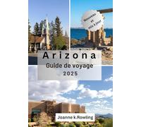 GUIDE DE VOYAGE EN ARIZONA: La beauté du désert de l'Arizona, ses sentiers sauvages, ses villes animées et ses sites incontournables