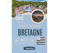 GUIDE DE VOYAGE EN BRETAGNE 2026: Voyager à travers le temps, des légendes aux phares
