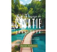Guide de voyage en Croatie 2025-2026: Escapades côtières, villes anciennes, aventures insulaires, cuisine locale et joyaux cachés
