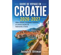 Guide de voyage en Croatie 2026-2027: Villes côtières, escapades insulaires et saveurs locales de Dubrovnik à l'Istrie