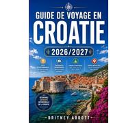 GUIDE DE VOYAGE EN CROATIE 2026/2027: Votre guide complet pour découvrir le plus beau pays de l'Adriatique, où vous attendent des villes fortifiées ... splendides et le plus beau littoral d'Europe.