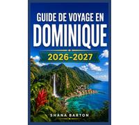 GUIDE DE VOYAGE EN DOMINIQUE 2026-2027: Planifiez chaque site de plongée, chaque randonnée jusqu'aux cascades et chaque séjour dans un village de l'île Nature.