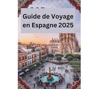 GUIDE DE VOYAGE EN ESPAGNE 2025: "Découvrez les Secrets et les Merveilles d'une Nation Passionnée"