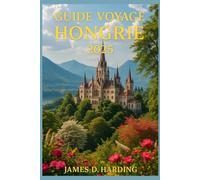 GUIDE DE VOYAGE EN HONGRIE 2025: Votre compagnon de voyage complet pour explorer la culture, les monuments et les joyaux cachés de la Hongrie
