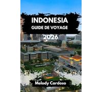 GUIDE DE VOYAGE EN INDONÉSIE 2026: Découvrir BAli, Java, Sumatra et au-delà cuisine locale, itinéraires, conseils budgétaires, idées pour les voyages en solo et en famille
