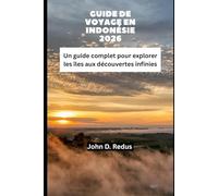 GUIDE DE VOYAGE EN INDONÉSIE 2026: Un guide complet pour explorer les îles aux découvertes infinies