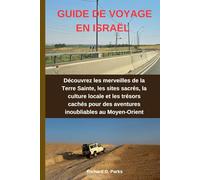 GUIDE DE VOYAGE EN ISRAËL: Découvrez les merveilles de la Terre Sainte, les sites sacrés, la culture locale et les trésors cachés pour des aventures inoubliables au Moyen-Orient