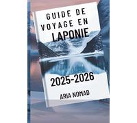 GUIDE DE VOYAGE EN LAPONIE 2025-2026: "Explorez le pays des aurores boréales, là où les rêves d'hiver prennent vie"