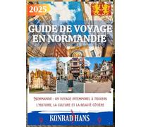 GUIDE DE VOYAGE EN NORMANDIE 2025: Normandie : un voyage intemporel à travers l'histoire, la culture et la beauté côtière
