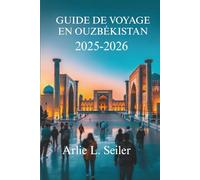 GUIDE DE VOYAGE EN OUZBÉKISTAN 2025-2026: Le riche patrimoine et les paysages à couper le souffle de l'Asie centrale