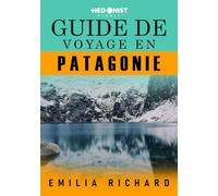 GUIDE DE VOYAGE EN PATAGONIE: Itinéraires détaillés pour les merveilles naturelles de l'Argentine et du Chili, les aventures sur les glaciers et les Torres del Paine, pour tous les budgets
