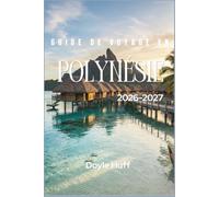 Guide de voyage en Polynésie 2026-2027: Bungalows sur pilotis, sommets volcaniques et excursions d'île en île à Tahiti, Bora Bora et dans le Pacifique Sud