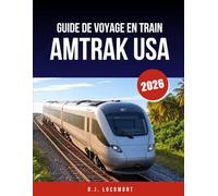 GUIDE DE VOYAGE EN TRAIN AMTRAK USA 2026: Le guide ultime du voyage en train : itinéraires panoramiques, trains-couchettes et arrêts en gare