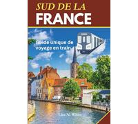 Guide de voyage en train dans le sud de la France: Un guide de voyage unique pour explorer le sud de la France en train