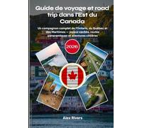 Guide de voyage et road trip dans l'Est du Canada 2026: Un compagnon complet de l'Ontario, du Québec et des Maritimes - joyaux cachés, routes panoramiques et aventures côtières
