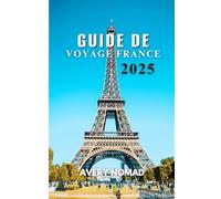GUIDE DE VOYAGE FRANCE 2025: Votre compagnon essentiel pour des expériences authentiques et des trésors cachés